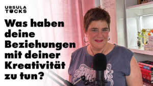 Was haben deine Beziehungen mit deiner Kreativitätä zu tun? neue Podcastfolge von Kreativität leben mit Ursula Tücks