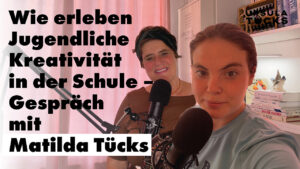 Podcastfolge: Wie erleben Jugendliche Kreativitätä in der Schule? Gespräch mit Matilda Tücks