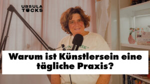 Podcastfolge von Kreativitaet leben - heute geht es um die tägliche Praxis als Künstler, mit ursula tuecks