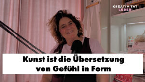 Kunst ist die Übersetzung von Gefühl in Form - Eien Podcastfolge von Kreativität leben, Ursula Tücks.
