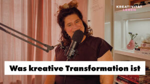 WAs ist kreative Transformation? Eien neue Podcastfolge von Kreativität leben mit und von Ursula Tücks